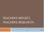 Teachers reflect, teachers research: - slide 1