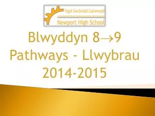 Blwyddyn 8 ? 9 Pathways - Llwybrau 2014-2015