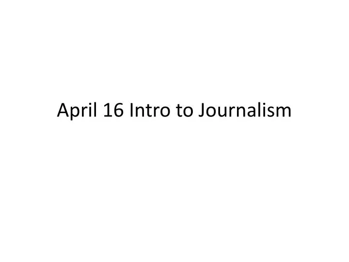 april 16 intro to journalism