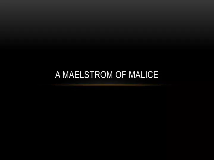 a maelstrom of malice