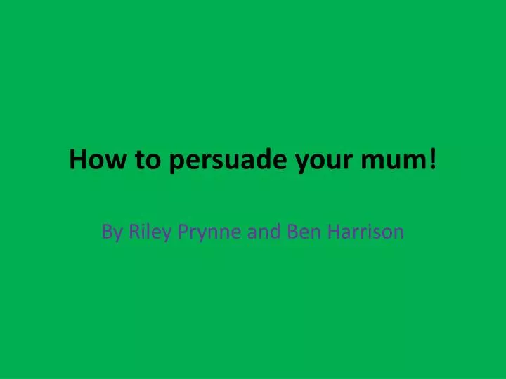 how to persuade your mum