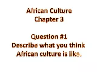 African Culture Chapter 3 Question #1 Describe what you think African culture is lik e.
