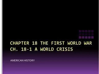 CHAPTER 18 THE FIRST WORLD WAR CH. 18-1 A WORLD CRISIS