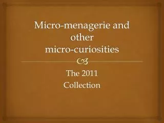 M icro-menagerie and other micro-curiosities