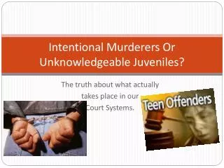 Intentional Murderers Or Unknowledgeable Juveniles?