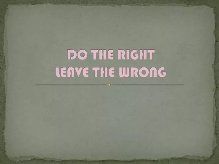 do the right leave the wrong