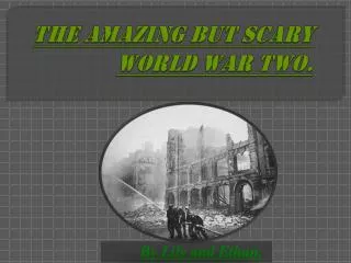 THE AMAZING BUT SCARY WORLD WAR TWO.
