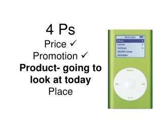 4 Ps Price ? Promotion ? Product- going to look at today Place