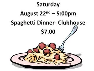 Saturday August 22 nd – 5:00pm Spaghetti Dinner- Clubhouse $7.00