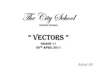 The City School Gulshan Campus “ Vectors ” Grade 11 29 th April 2011