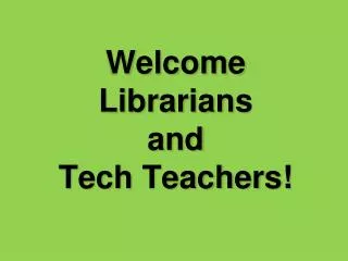 Welcome Librarians a nd Tech Teachers!