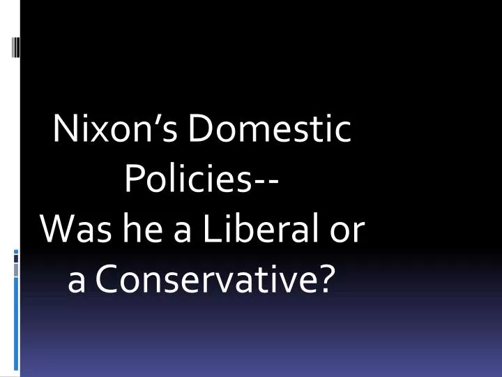 nixon s domestic policies was he a liberal or a conservative