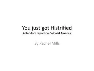 You just got Histrified A Random report on Colonial America