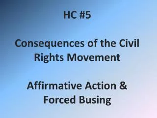 HC #5 Consequences of the Civil Rights Movement Affirmative Action &amp; Forced Busing