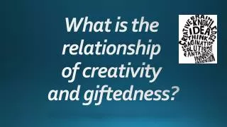 What is the relationship of creativity and giftedness?