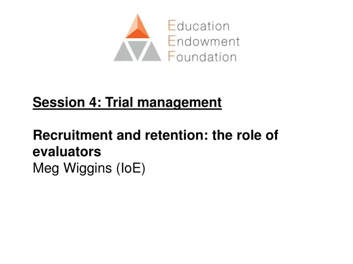 session 4 trial management recruitment and retention the role of evaluators meg wiggins ioe