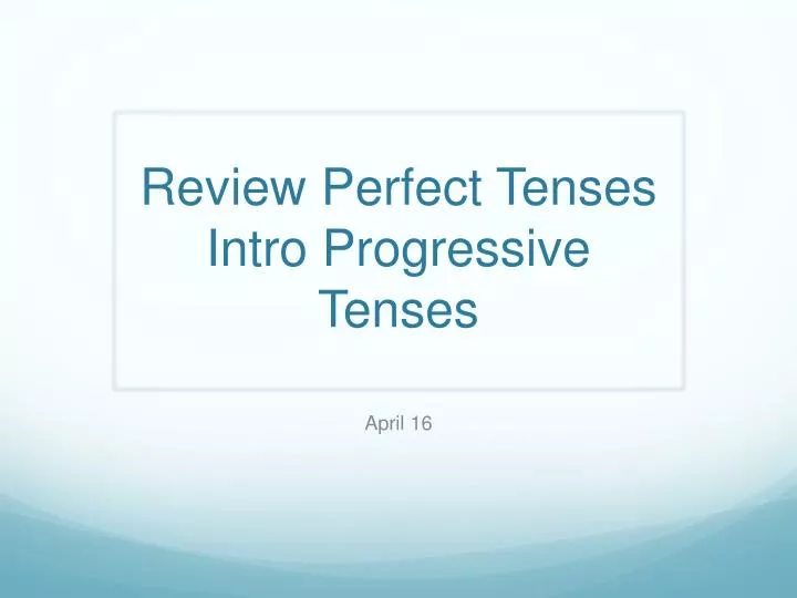 review perfect tenses intro progressive tenses