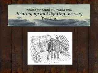 Bound for South Australia 1836 Heating up and lighting the way Week 30