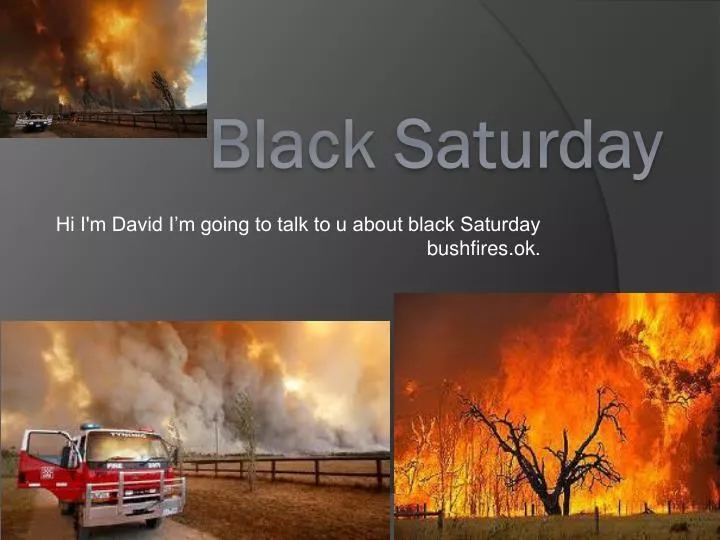 hi i m david i m going to talk to u about black saturday bushfires ok