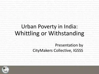 Urban Poverty in India: Whittling or Withstanding
