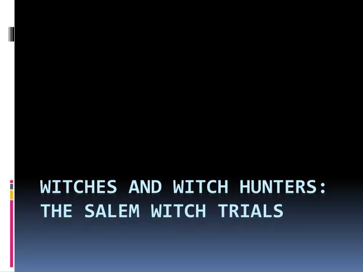 witches and witch hunters the salem witch trials