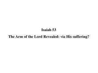 Isaiah 53 The Arm of the Lord Revealed: via His suffering?