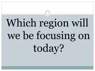 Which region will we be focusing on today?