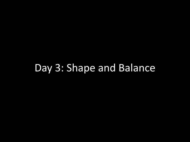 day 3 shape and balance