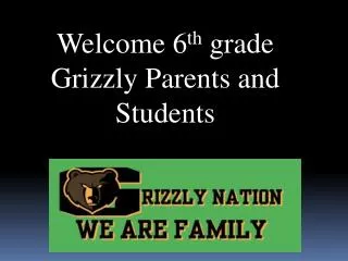 Welcome 6 th grade Grizzly Parents and Students