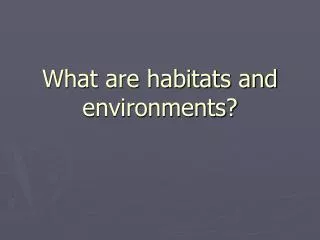 What are habitats and environments?
