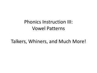 Phonics Instruction III: Vowel Patterns Talkers, Whiners, and Much More!