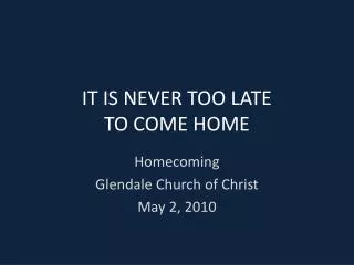 IT IS NEVER TOO LATE TO COME HOME