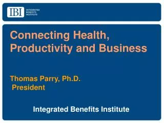 Connecting Health, Productivity and Business Thomas Parry, Ph.D.	 President