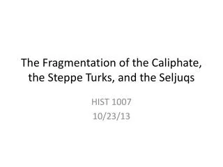 The Fragmentation of the Caliphate, the Steppe Turks, and the Seljuqs