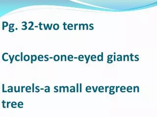 Pg. 32-two terms Cyclopes-one-eyed giants Laurels-a small evergreen tree