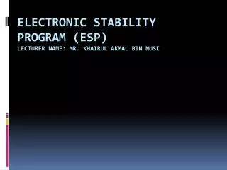 ELECTRONIC STABILITY PROGRAM (ESP ) LECTURER NAME: MR. KHAIRUL AKMAL BIN NUSI