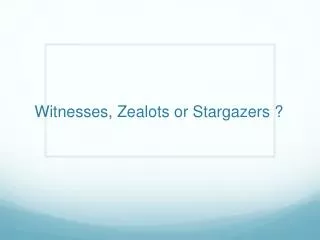 Witnesses, Zealots or Stargazers ?