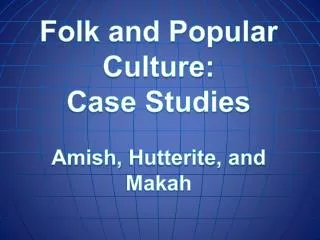 Folk and Popular Culture: Case Studies Amish, Hutterite , and Makah