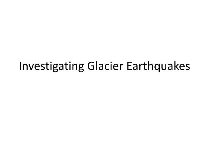 investigating glacier earthquakes