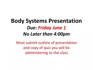 Body Systems Presentation Due: Friday June 1 No Later than 4:00pm
