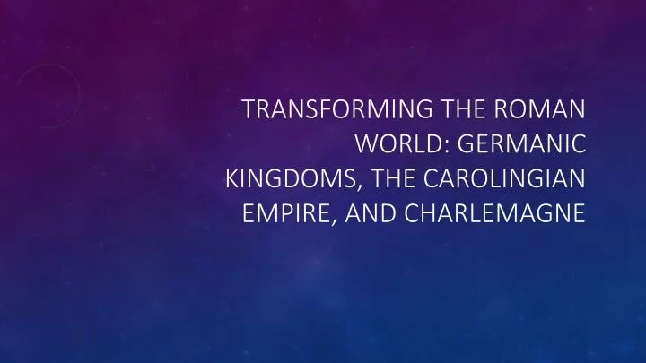 transforming the roman world germanic kingdoms the carolingian empire and charlemagne