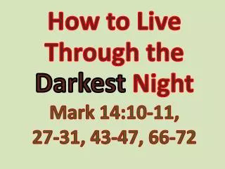 How to Live Through the Darkest Night Mark 14:10-11, 27-31 , 43-47, 66-72