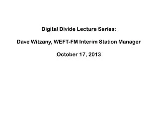 Digital Divide Lecture Series: Dave Witzany , WEFT-FM Interim Station Manager October 17, 2013