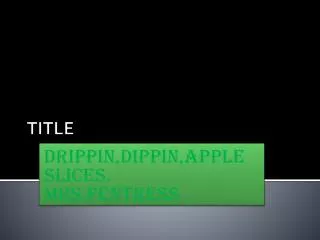 TITLE DRIPPIN,DIPPING,APPLESLICES