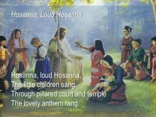 Hosanna, loud Hosanna, The little children sang; Through pillared court and temple