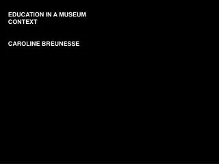 EDUCATION IN A MUSEUM CONTEXT CAROLINE BREUNESSE