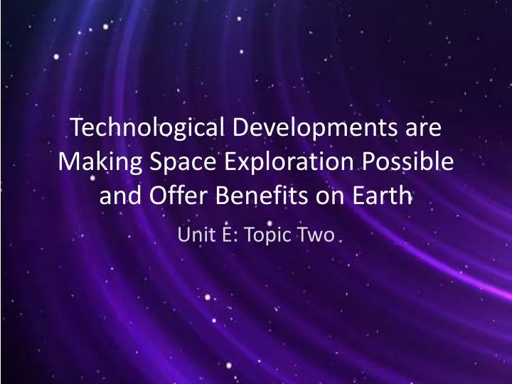 technological developments are making space exploration possible and offer benefits on earth