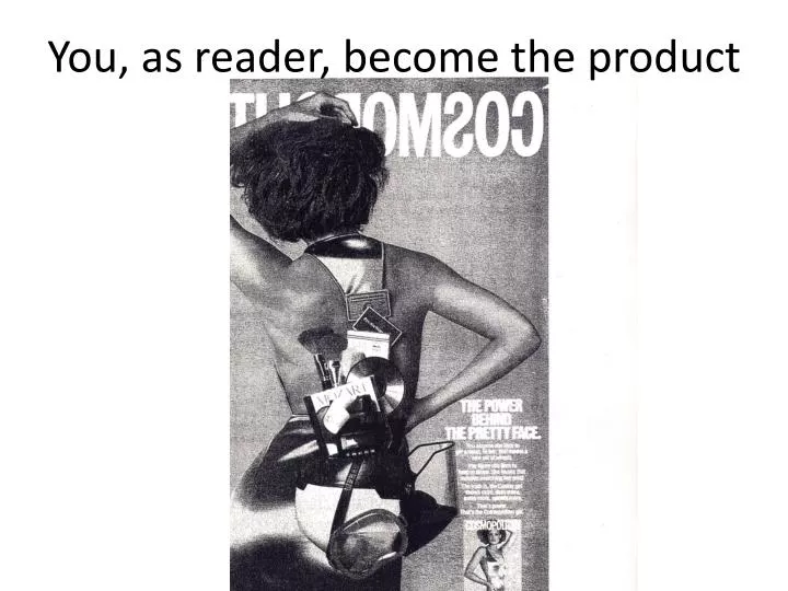 y ou as reader become the product