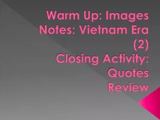 Warm Up: Images Notes: Vietnam Era (2) Closing Activity: Quotes Review