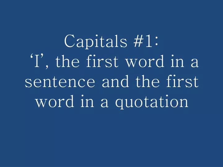 capitals 1 i the first word in a sentence and the first word in a quotation